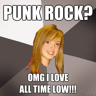 Punk Rock? OMG I LOVE 
ALL TIME LOW!!!  Musically Oblivious 8th Grader