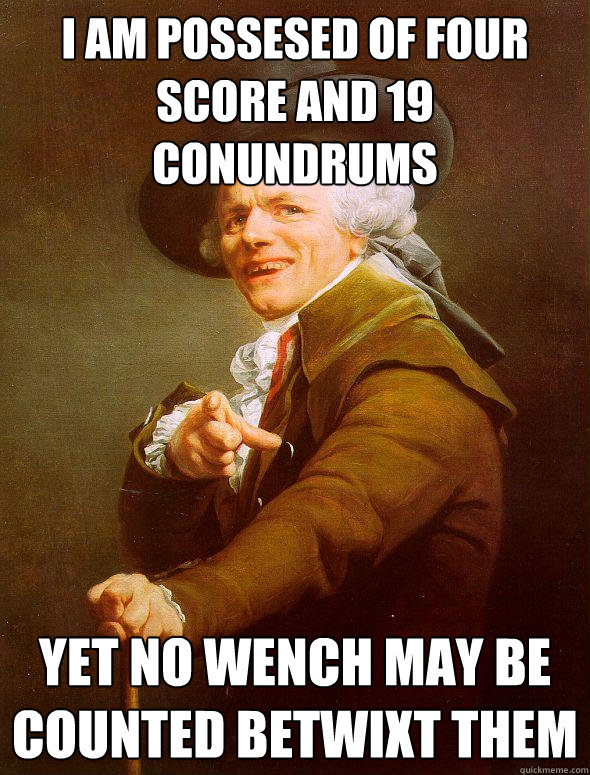 I am possesed of four score and 19 conundrums Yet no wench may be counted betwixt them - I am possesed of four score and 19 conundrums Yet no wench may be counted betwixt them  Joseph Ducreux