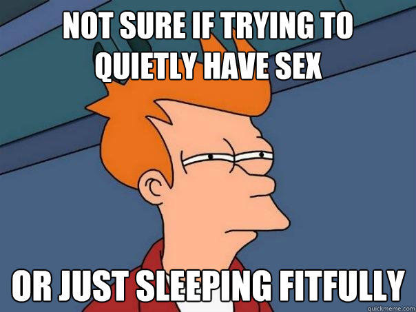 Not sure if trying to quietly have sex Or just sleeping fitfully - Not sure if trying to quietly have sex Or just sleeping fitfully  Futurama Fry