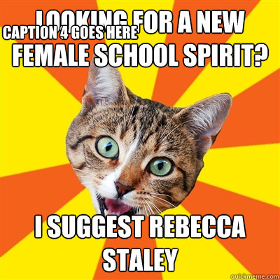 Looking for a new female SCHOOL SPIRIT? I suggest Rebecca STALEY Caption 3 goes here Caption 4 goes here  Bad Advice Cat