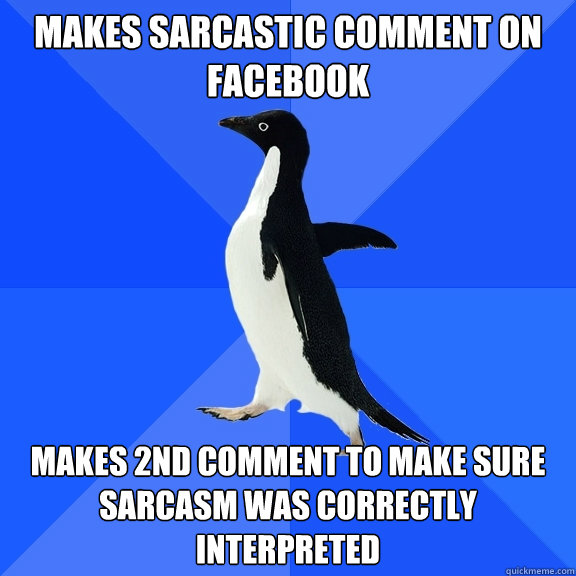MAKES SARCASTIC COMMENT ON FACEBOOK MAKES 2ND COMMENT TO MAKE SURE SARCASM WAS CORRECTLY INTERPRETED - MAKES SARCASTIC COMMENT ON FACEBOOK MAKES 2ND COMMENT TO MAKE SURE SARCASM WAS CORRECTLY INTERPRETED  Socially Awkward Penguin