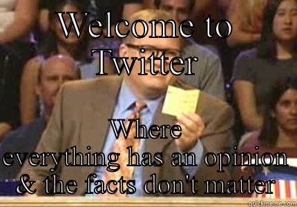 WELCOME TO TWITTER WHERE EVERYTHING HAS AN OPINION & THE FACTS DON'T MATTER Whose Line