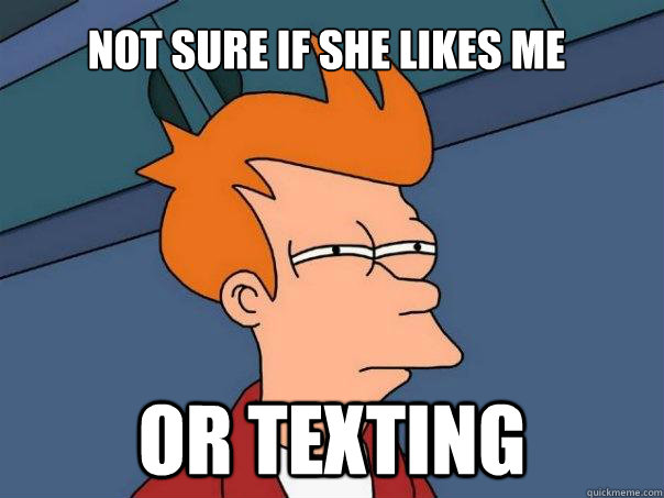 Not sure if she likes me Or texting - Not sure if she likes me Or texting  Futurama Fry