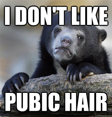 I don't like pubic hair  Confession Bear