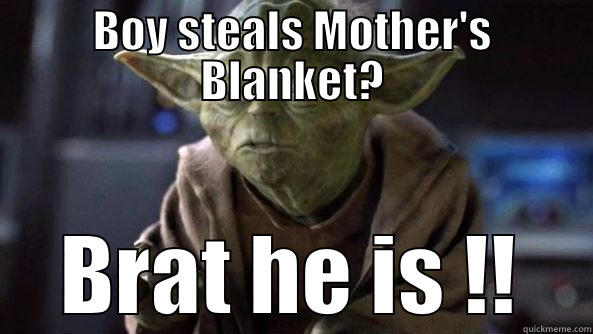 BOY STEALS MOTHER'S BLANKET? BRAT HE IS !! True dat, Yoda.