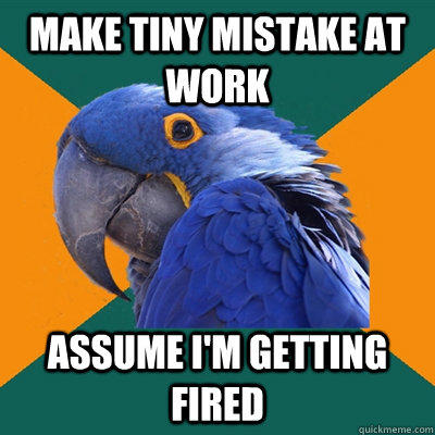 Make tiny mistake at work Assume I'm getting fired - Make tiny mistake at work Assume I'm getting fired  Paranoid Parrot