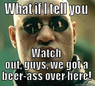 WHAT IF I TELL YOU WATCH OUT, GUYS, WE GOT A BEER-ASS OVER HERE! Matrix Morpheus