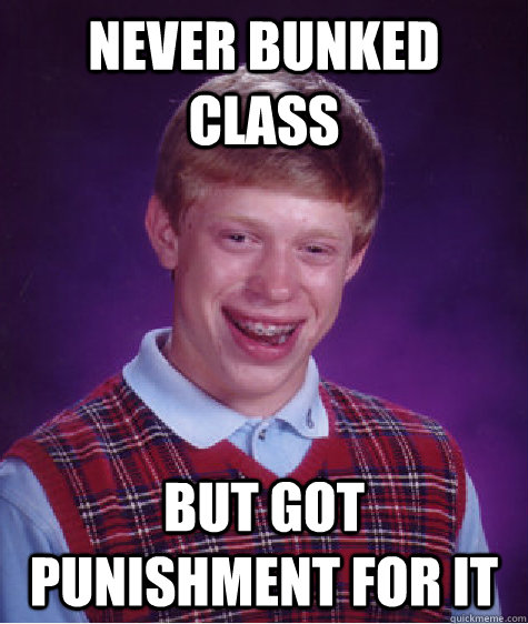 Never Bunked Class But Got Punishment for it   Bad Luck Brian