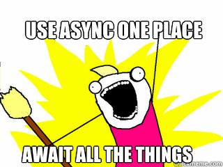 Use async one place await all the things - Use async one place await all the things  All The Things