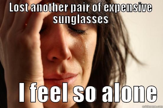 LOST ANOTHER PAIR OF EXPENSIVE SUNGLASSES      I FEEL SO ALONE First World Problems