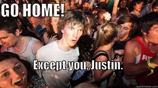 GO HOME!                                EXCEPT YOU, JUSTIN.                                                           Sudden Clarity Clarence