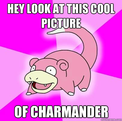Hey look at this cool picture of charmander  Slowpoke