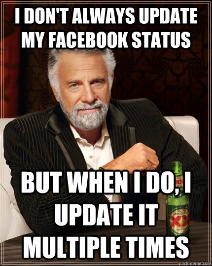 I don't always update my facebook status  But when I do, I update it multiple times - I don't always update my facebook status  But when I do, I update it multiple times  The Most Interesting Man In The World