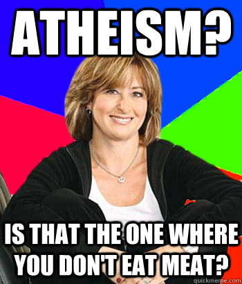 Atheism? Is that the one where you don't eat meat?  Sheltering Suburban Mom