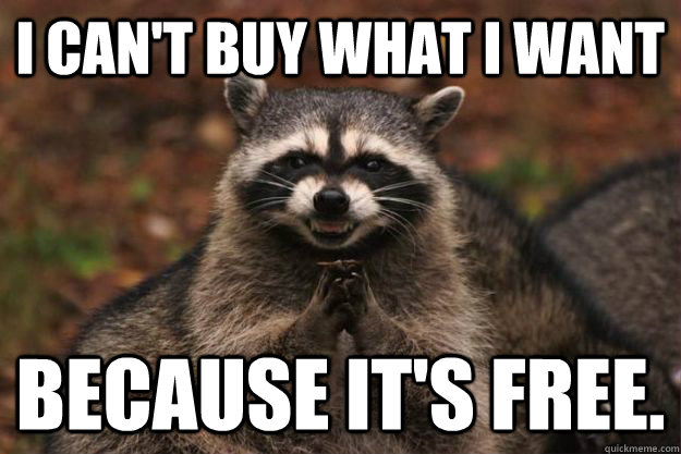 I can't buy what I want because it's free.  Evil Plotting Raccoon