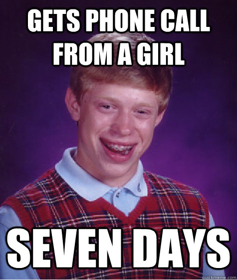 Gets phone call from a girl seven days  Bad Luck Brian