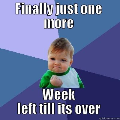 FINALLY JUST ONE MORE WEEK LEFT TILL ITS OVER Success Kid