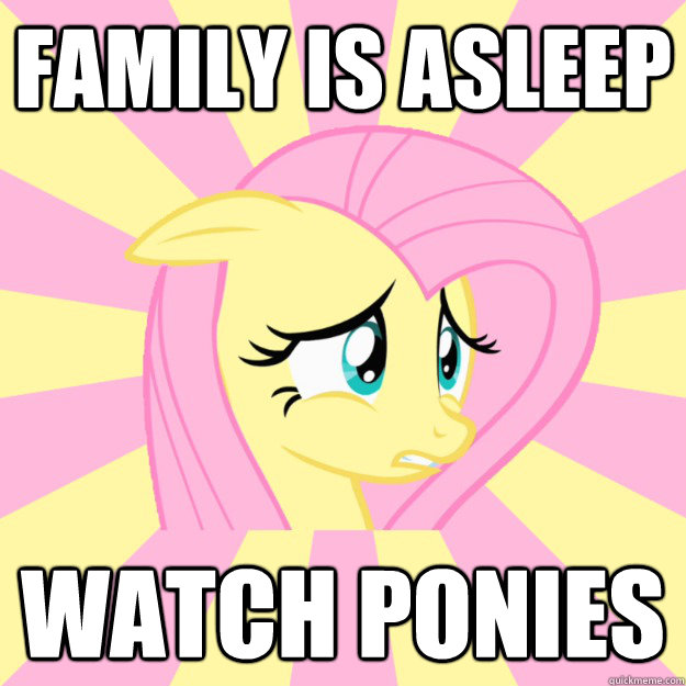 Family is asleep watch ponies - Family is asleep watch ponies  Socially awkward brony