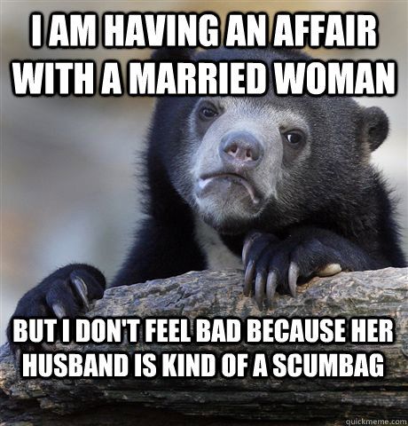 I am having an affair with a married woman but i don't feel bad because her husband is kind of a scumbag - I am having an affair with a married woman but i don't feel bad because her husband is kind of a scumbag  Confession Bear