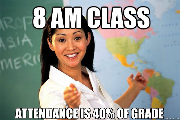 8 AM class attendance is 40% of grade - 8 AM class attendance is 40% of grade  Unhelpful High School Teacher