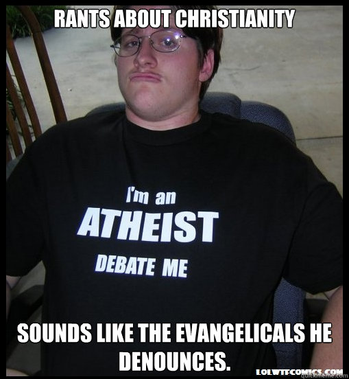 Rants about Christianity  Sounds like the Evangelicals he denounces.  Scumbag Atheist