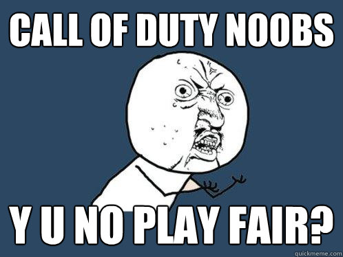 call of duty n00bs y u no play fair?  Y U No