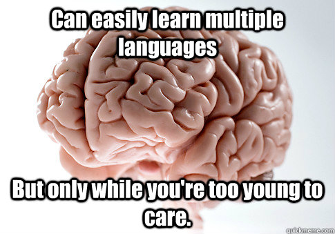 Can easily learn multiple languages But only while you're too young to care.  Scumbag Brain