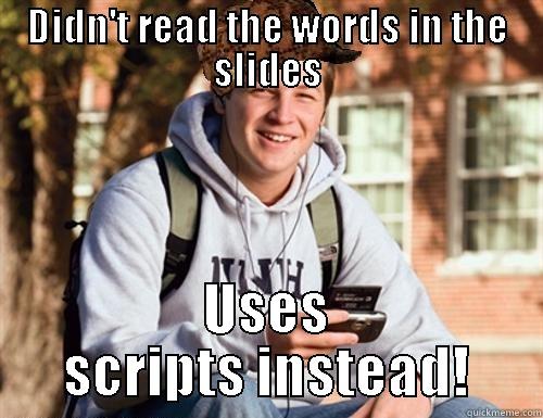 Scripts, scripts everywhere - DIDN'T READ THE WORDS IN THE SLIDES USES SCRIPTS INSTEAD! College Freshman