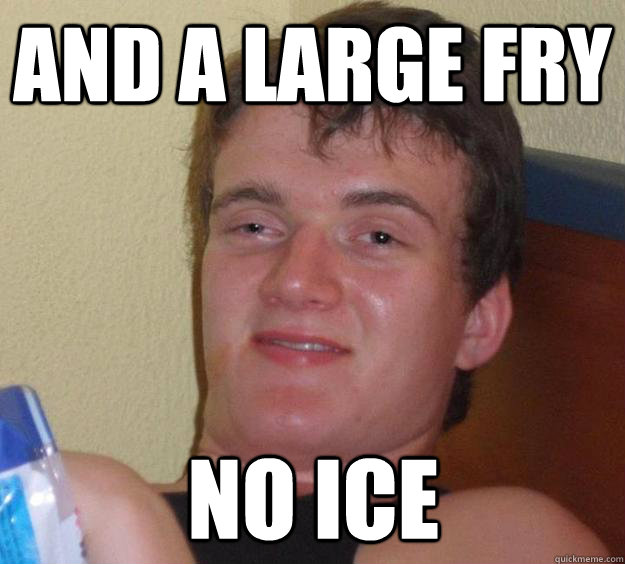 And a large fry no ice - And a large fry no ice  10 Guy