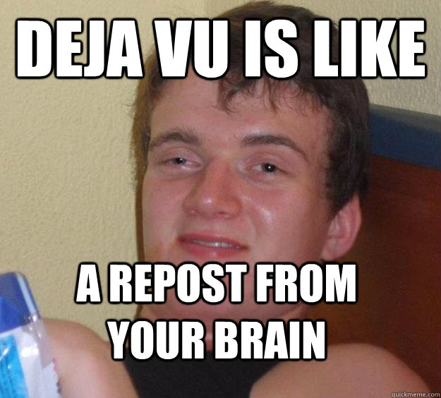 Deja VU is like a repost from your brain  10 Guy