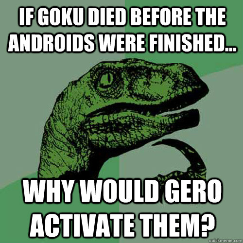 If Goku died before the androids were finished... why would gero activate them?  Philosoraptor