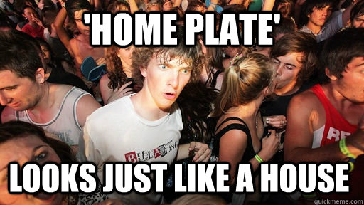 'Home plate' looks just like a house - 'Home plate' looks just like a house  Sudden Clarity Clarence