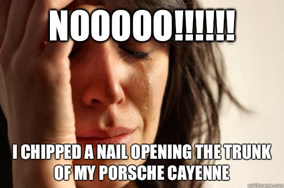 Nooooo!!!!!! I chipped a nail opening the trunk of my Porsche cayenne  First World Problems