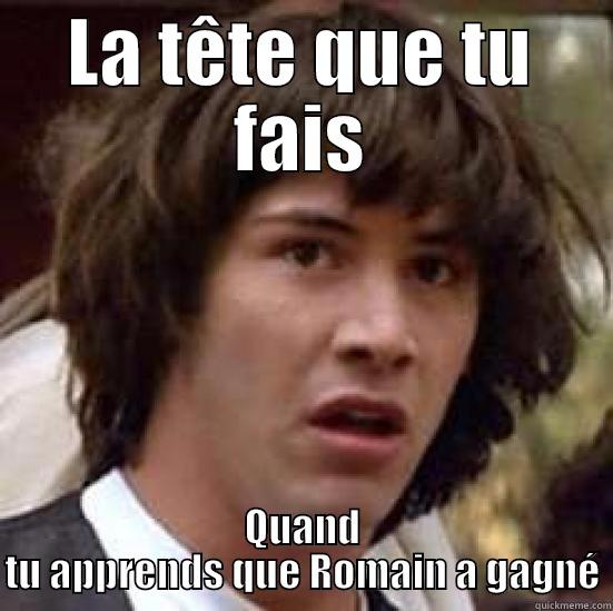 LA TÊTE QUE TU FAIS QUAND TU APPRENDS QUE ROMAIN A GAGNÉ conspiracy keanu