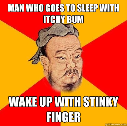 man who goes to sleep with itchy bum wake up with stinky finger  Confucius says