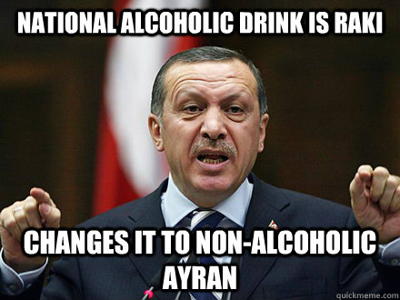 national alcoholic drink is raki changes it to non-alcoholic ayran - national alcoholic drink is raki changes it to non-alcoholic ayran  scumbag PM