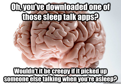 Oh, you've downloaded one of those sleep talk apps? Wouldn't it be creepy if it picked up someone else talking when you're asleep?  Scumbag Brain