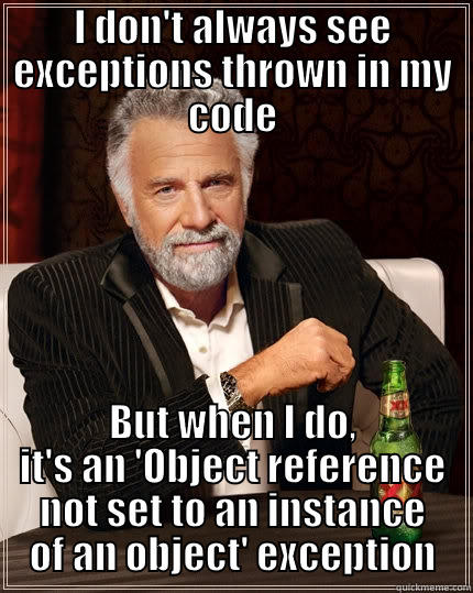 I DON'T ALWAYS SEE EXCEPTIONS THROWN IN MY CODE BUT WHEN I DO, IT'S AN 'OBJECT REFERENCE NOT SET TO AN INSTANCE OF AN OBJECT' EXCEPTION The Most Interesting Man In The World