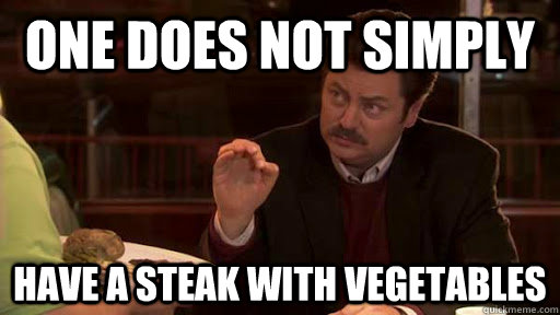 One does not simply have a steak with vegetables - One does not simply have a steak with vegetables  Ron Swanson