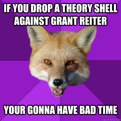 If you drop a theory shell against Grant Reiter Your Gonna Have bad time  Forensics Fox