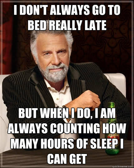 I don't always go to bed really late But when I do, I am always counting how many hours of sleep I can get - I don't always go to bed really late But when I do, I am always counting how many hours of sleep I can get  The Most Interesting Man In The World