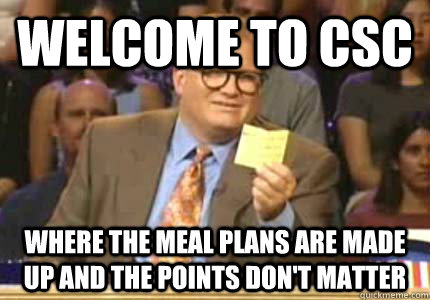 Welcome to CSC Where the meal plans are made up and the points don't matter  Whose Line