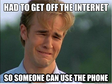 had to get off the internet so someone can use the phone  1990s Problems