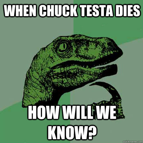 When Chuck Testa dies How will we know?  Philosoraptor