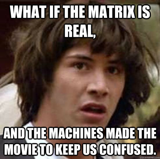 What if the Matrix is real, and the machines made the movie to keep us confused. - What if the Matrix is real, and the machines made the movie to keep us confused.  conspiracy keanu