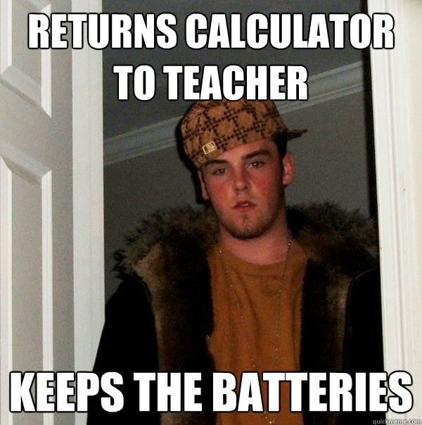 Returns Calculator to teacher Keeps the batteries  Scumbag Steve