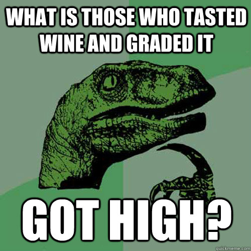 What is those who tasted wine and graded it got high?  Philosoraptor