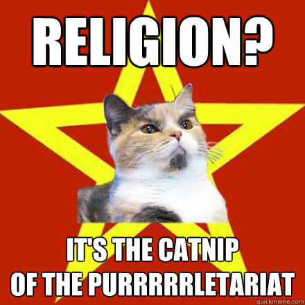 religion? it's the catnip
of the purrrrrletariat  