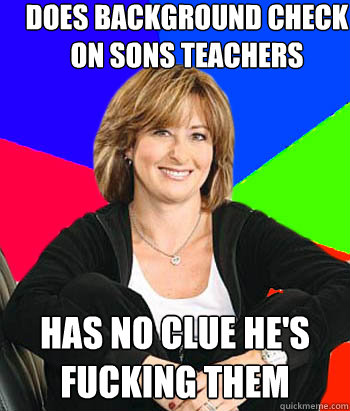 Does background check on sons teachers Has no clue he's fucking them  Sheltering Suburban Mom