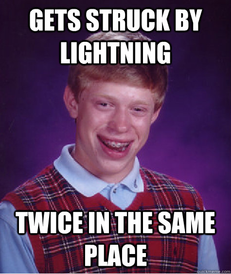 Gets struck by lightning Twice in the same place  Bad Luck Brian